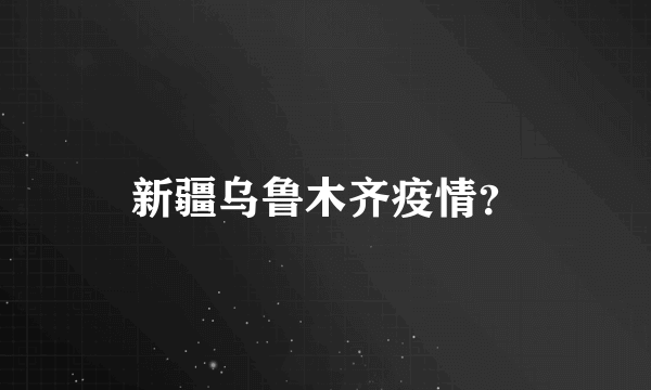 新疆乌鲁木齐疫情？