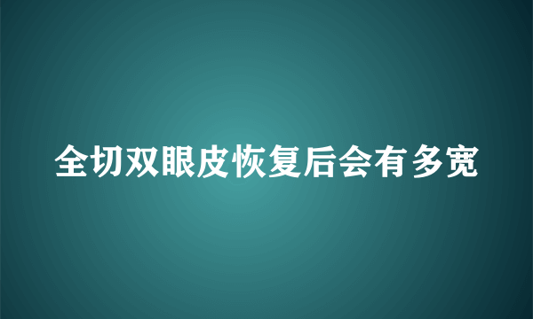 全切双眼皮恢复后会有多宽