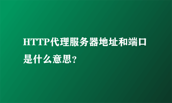 HTTP代理服务器地址和端口是什么意思？