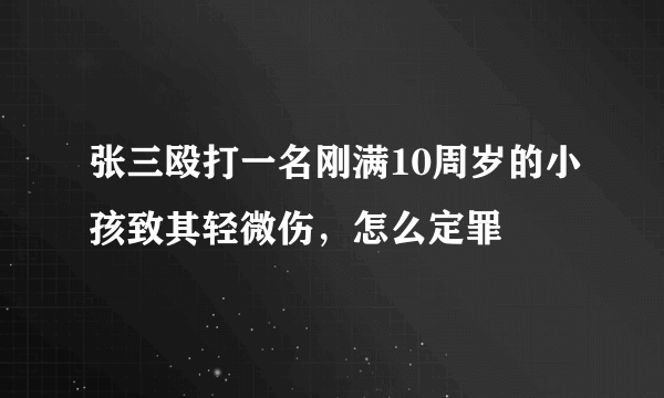 张三殴打一名刚满10周岁的小孩致其轻微伤，怎么定罪