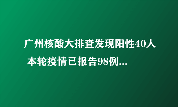 广州核酸大排查发现阳性40人 本轮疫情已报告98例境内感染者