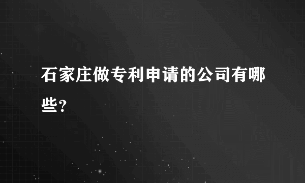 石家庄做专利申请的公司有哪些？