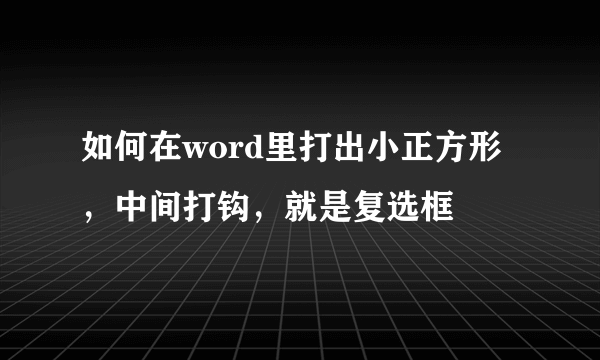 如何在word里打出小正方形，中间打钩，就是复选框