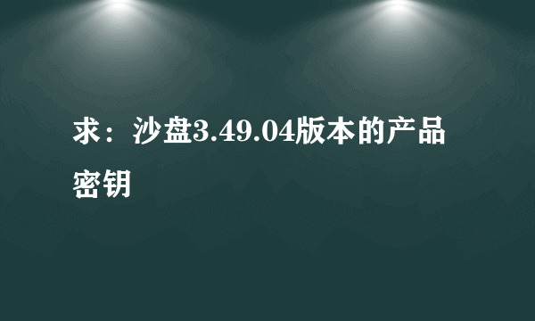 求：沙盘3.49.04版本的产品密钥