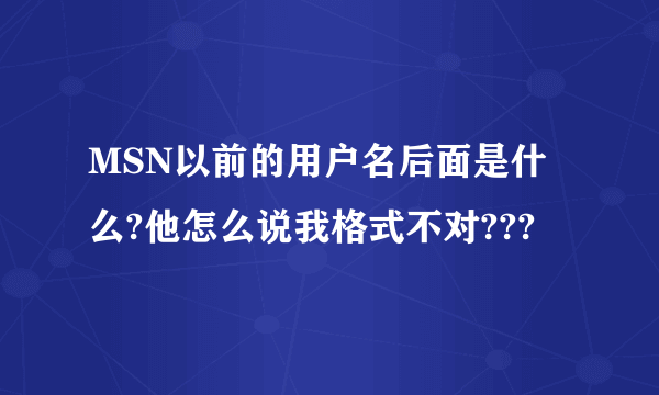 MSN以前的用户名后面是什么?他怎么说我格式不对???