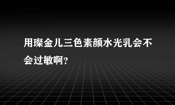 用璨金儿三色素颜水光乳会不会过敏啊？