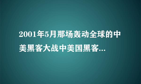 2001年5月那场轰动全球的中美黑客大战中美国黑客对中国造成哪些问题？