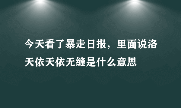 今天看了暴走日报，里面说洛天依天依无缝是什么意思