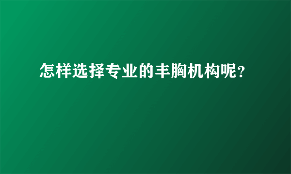 怎样选择专业的丰胸机构呢？