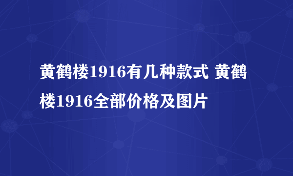 黄鹤楼1916有几种款式 黄鹤楼1916全部价格及图片