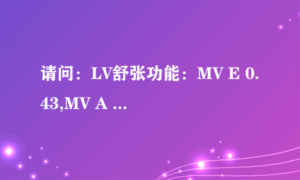 请问：LV舒张功能：MV E 0.43,MV A 0.74;...