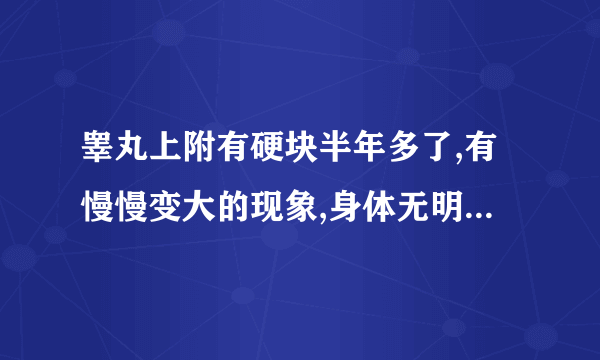 睾丸上附有硬块半年多了,有慢慢变大的现象,身体无明显不适,前一个月穿刺有脓