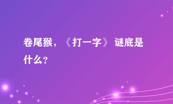 卷尾猴，《打一字》 谜底是什么？