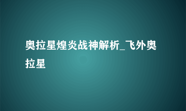 奥拉星煌炎战神解析_飞外奥拉星