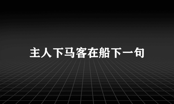 主人下马客在船下一句