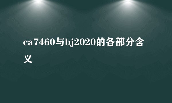 ca7460与bj2020的各部分含义