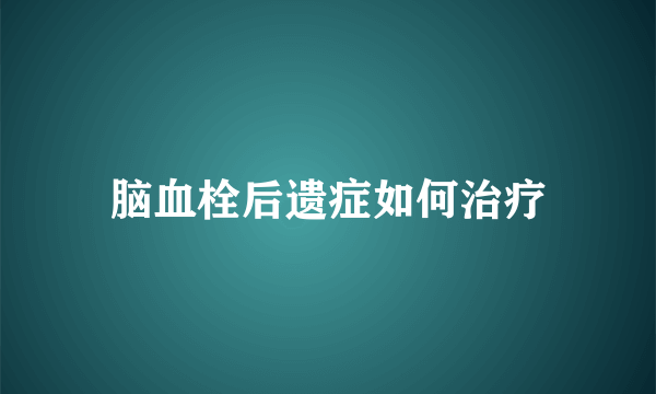 脑血栓后遗症如何治疗