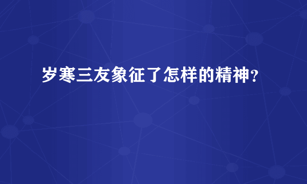 岁寒三友象征了怎样的精神？