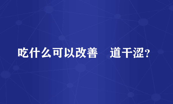 吃什么可以改善隂道干涩？