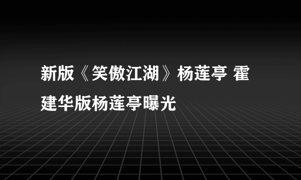 新版《笑傲江湖》杨莲亭 霍建华版杨莲亭曝光