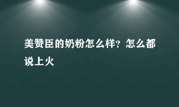 美赞臣的奶粉怎么样？怎么都说上火