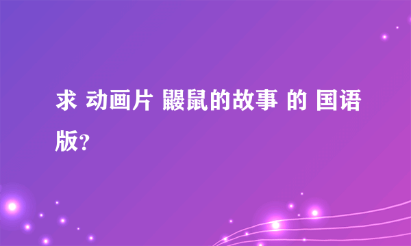 求 动画片 鼹鼠的故事 的 国语版？