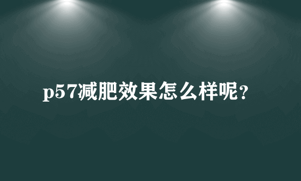 p57减肥效果怎么样呢？