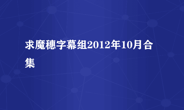 求魔穗字幕组2012年10月合集