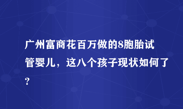 广州富商花百万做的8胞胎试管婴儿，这八个孩子现状如何了？