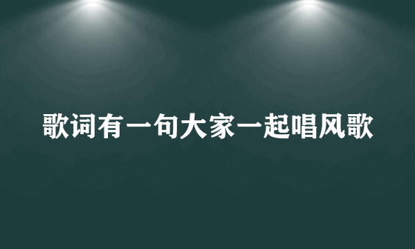 歌词有一句大家一起唱风歌