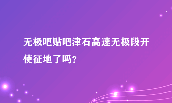 无极吧贴吧津石高速无极段开使征地了吗？