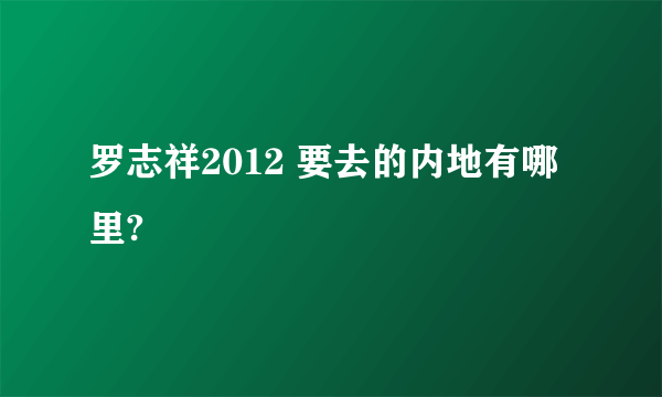 罗志祥2012 要去的内地有哪里?