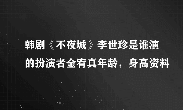 韩剧《不夜城》李世珍是谁演的扮演者金宥真年龄，身高资料