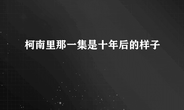 柯南里那一集是十年后的样子