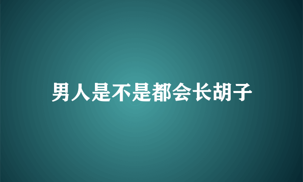 男人是不是都会长胡子