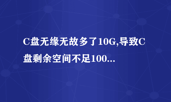 C盘无缘无故多了10G,导致C盘剩余空间不足100M,怎么处理?