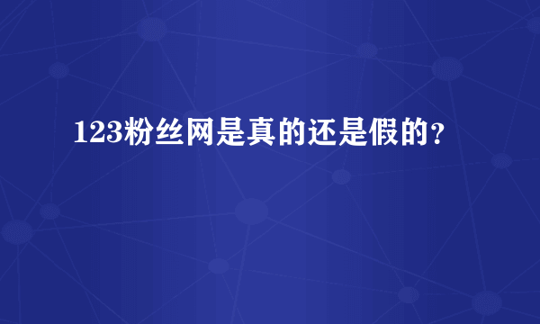 123粉丝网是真的还是假的？