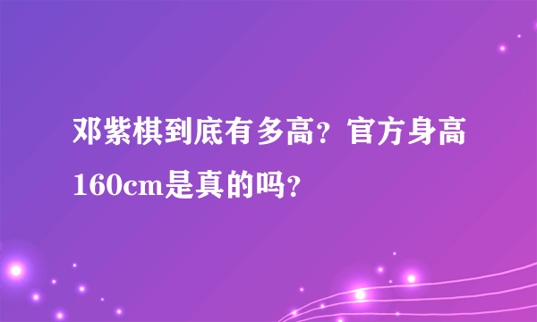 邓紫棋到底有多高？官方身高160cm是真的吗？