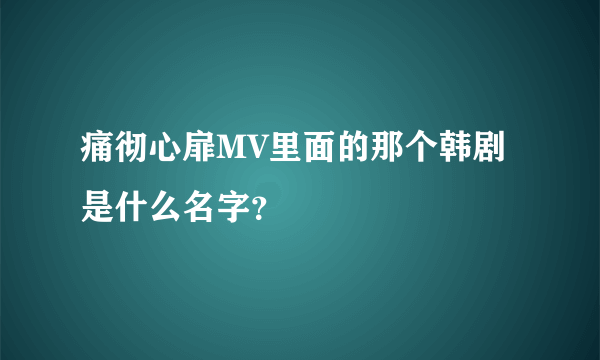 痛彻心扉MV里面的那个韩剧是什么名字？