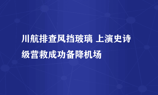 川航排查风挡玻璃 上演史诗级营救成功备降机场