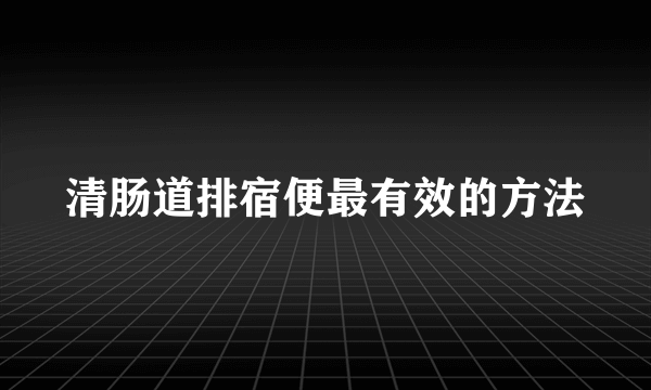 清肠道排宿便最有效的方法