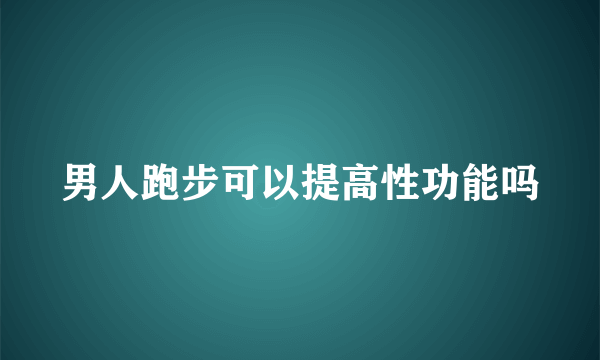 男人跑步可以提高性功能吗