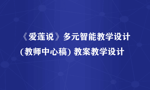 《爱莲说》多元智能教学设计(教师中心稿) 教案教学设计