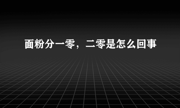 面粉分一零，二零是怎么回事