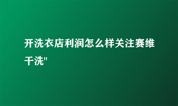 开洗衣店利润怎么样关注赛维干洗