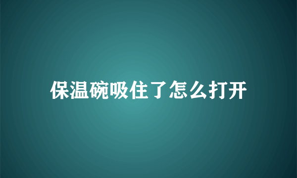 保温碗吸住了怎么打开