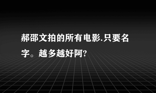 郝邵文拍的所有电影.只要名字。越多越好阿?