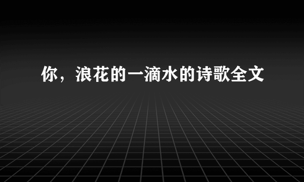 你，浪花的一滴水的诗歌全文