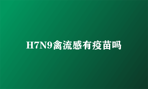 H7N9禽流感有疫苗吗