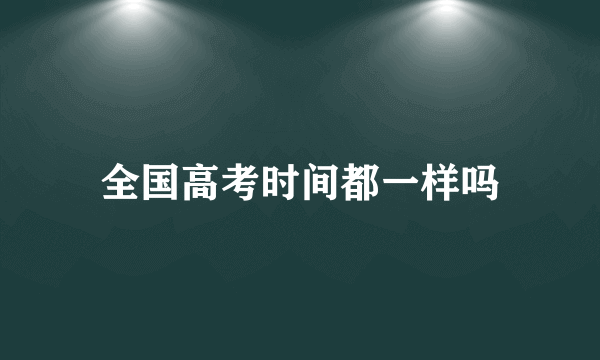 全国高考时间都一样吗